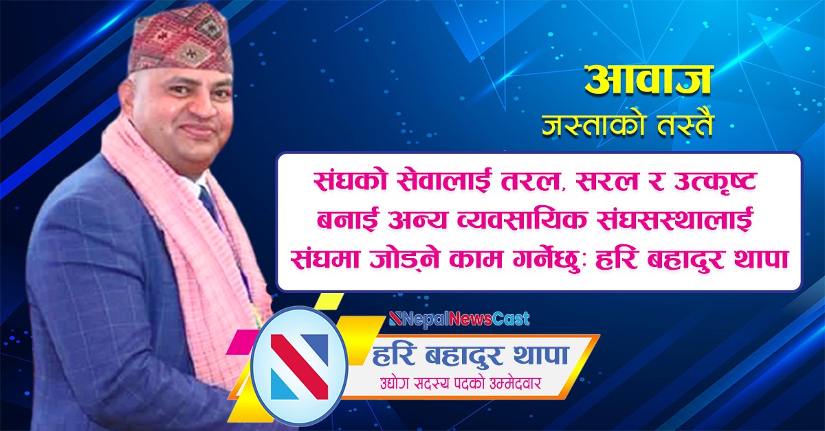 संघको सेवालाई तरल, सरल र उत्कृष्ट बनाई अन्य व्यवसायिक संघसस्थालाई संघमा जोड्ने काम गर्नेछुः हरि बहादुर थापा